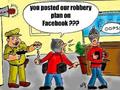 You posted our robbery plan on Facebook