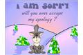 I am sorry will you ever accept my apology
